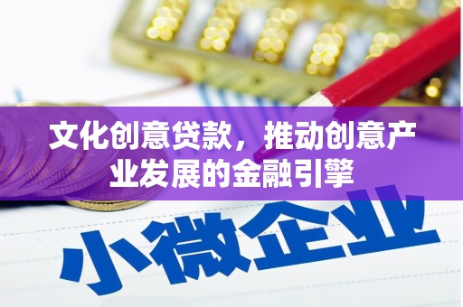 米东文化创意贷款，推动创意产业发展的金融引擎