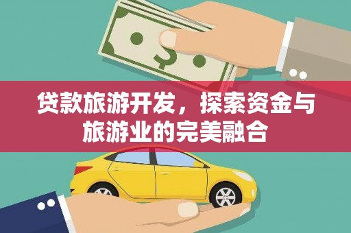 米东贷款旅游开发，探索资金与旅游业的完美融合
