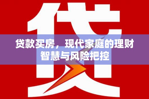 米东贷款买房，现代家庭的理财智慧与风险把控