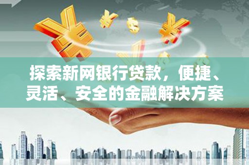米东探索新网银行贷款，便捷、灵活、安全的金融解决方案