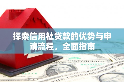 米东探索信用社贷款的优势与申请流程，全面指南