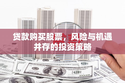 米东贷款购买股票，风险与机遇并存的投资策略