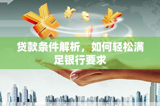 米东贷款条件解析，如何轻松满足银行要求