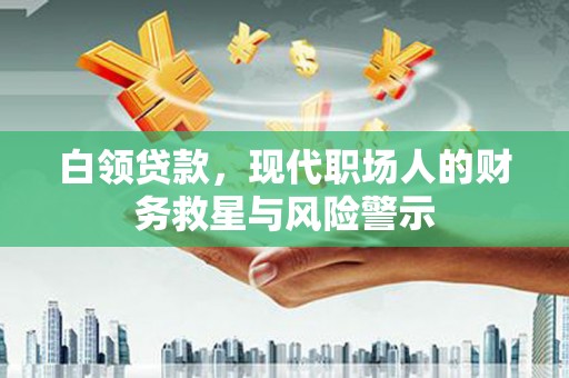 米东白领贷款，现代职场人的财务救星与风险警示