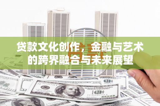 米东贷款文化创作，金融与艺术的跨界融合与未来展望