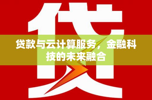 米东贷款与云计算服务，金融科技的未来融合