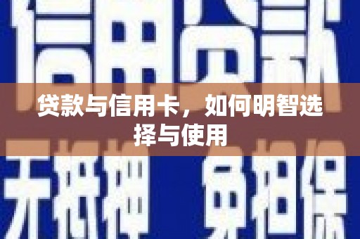 米东贷款与信用卡，如何明智选择与使用