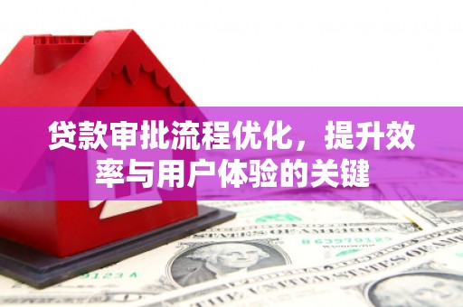 米东贷款审批流程优化，提升效率与用户体验的关键