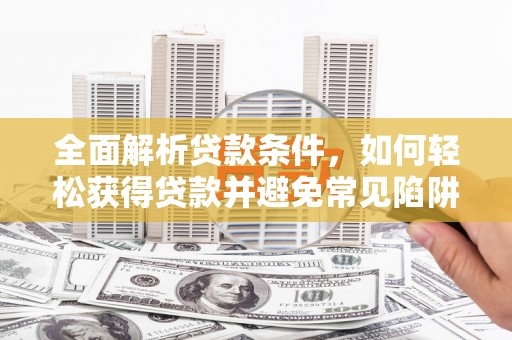 米东全面解析贷款条件，如何轻松获得贷款并避免常见陷阱