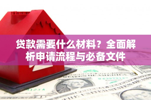 米东贷款需要什么材料？全面解析申请流程与必备文件