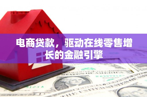 米东电商贷款，驱动在线零售增长的金融引擎