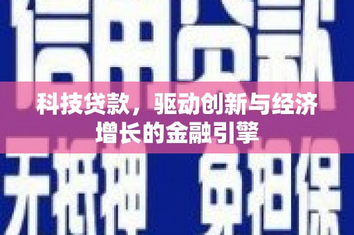 米东科技贷款，驱动创新与经济增长的金融引擎