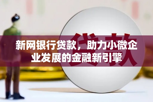米东新网银行贷款，助力小微企业发展的金融新引擎