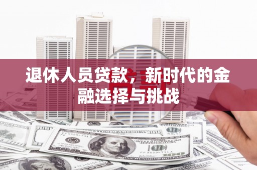 米东退休人员贷款，新时代的金融选择与挑战