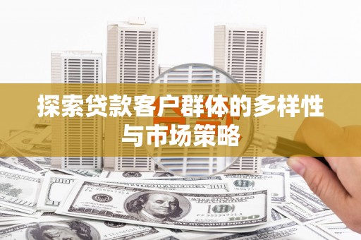 米东探索贷款客户群体的多样性与市场策略