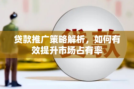 米东贷款推广策略解析，如何有效提升市场占有率