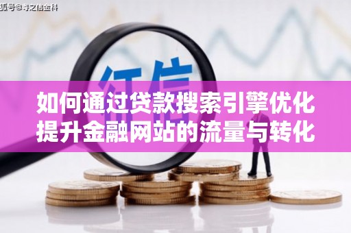 米东如何通过贷款搜索引擎优化提升金融网站的流量与转化率