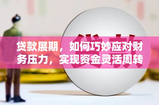 米东贷款展期，如何巧妙应对财务压力，实现资金灵活周转