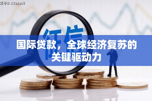 米东国际贷款，全球经济复苏的关键驱动力