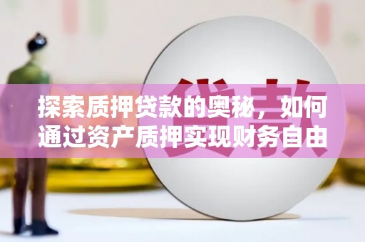 米东探索质押贷款的奥秘，如何通过资产质押实现财务自由