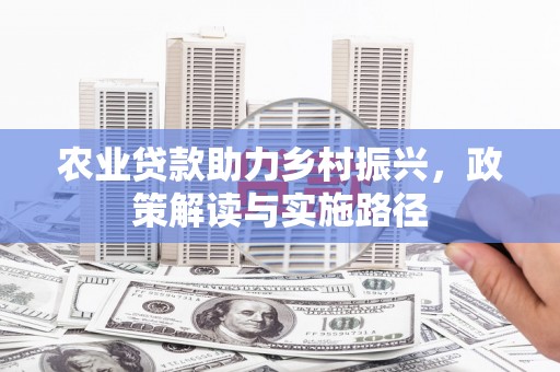 米东农业贷款助力乡村振兴，政策解读与实施路径