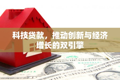 米东科技贷款，推动创新与经济增长的双引擎