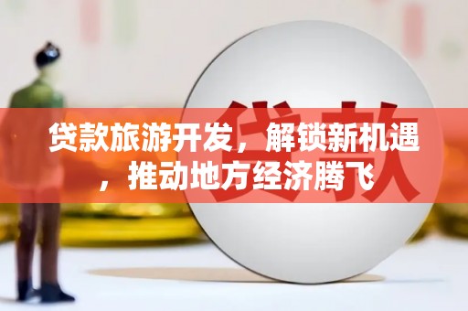 米东贷款旅游开发，解锁新机遇，推动地方经济腾飞