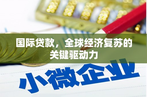 米东国际贷款，全球经济复苏的关键驱动力