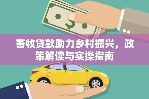 米东畜牧贷款助力乡村振兴，政策解读与实操指南