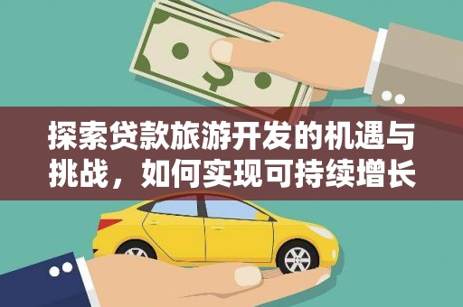 米东探索贷款旅游开发的机遇与挑战，如何实现可持续增长