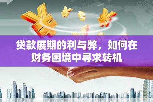 米东贷款展期的利与弊，如何在财务困境中寻求转机