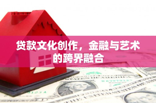 米东贷款文化创作，金融与艺术的跨界融合
