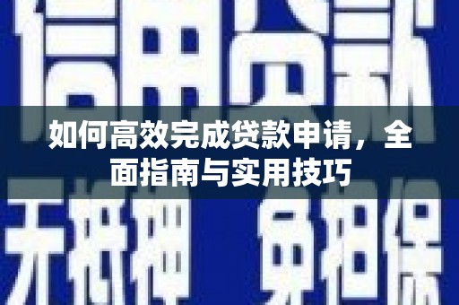 米东如何高效完成贷款申请，全面指南与实用技巧