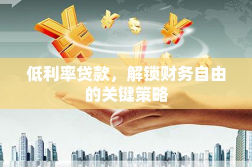 米东低利率贷款，解锁财务自由的关键策略