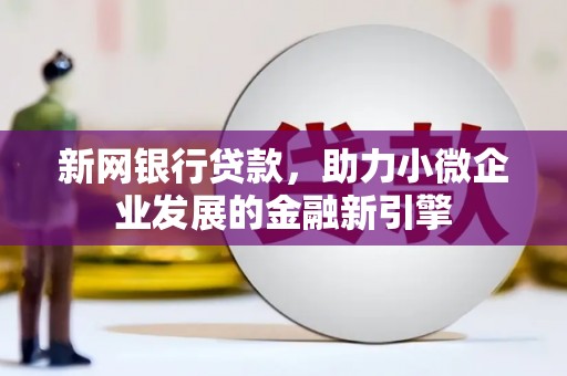 米东新网银行贷款，助力小微企业发展的金融新引擎