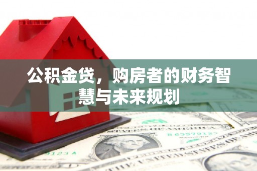 米东公积金贷，购房者的财务智慧与未来规划