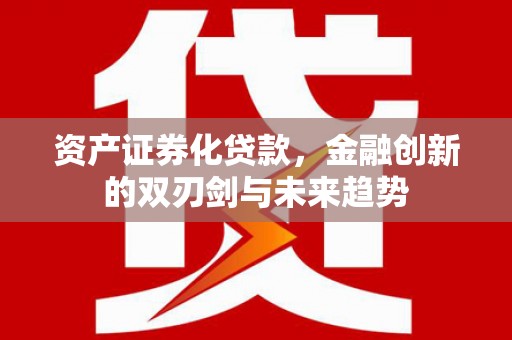 米东资产证券化贷款，金融创新的双刃剑与未来趋势
