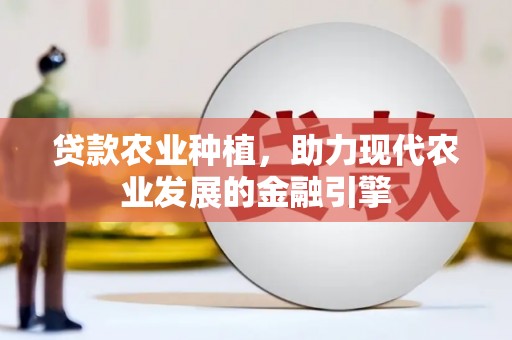 米东贷款农业种植，助力现代农业发展的金融引擎