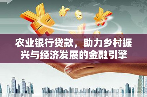 米东农业银行贷款，助力乡村振兴与经济发展的金融引擎