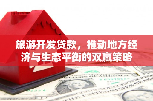 米东旅游开发贷款，推动地方经济与生态平衡的双赢策略