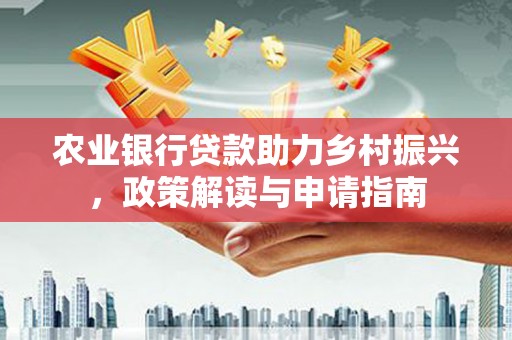 米东农业银行贷款助力乡村振兴，政策解读与申请指南