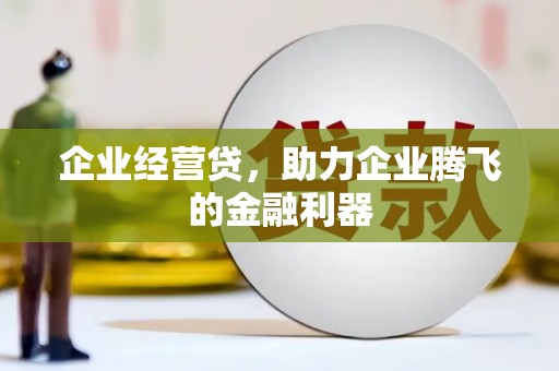 米东企业经营贷，助力企业腾飞的金融利器