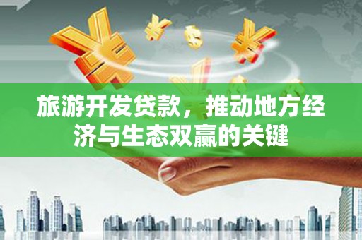 米东旅游开发贷款，推动地方经济与生态双赢的关键