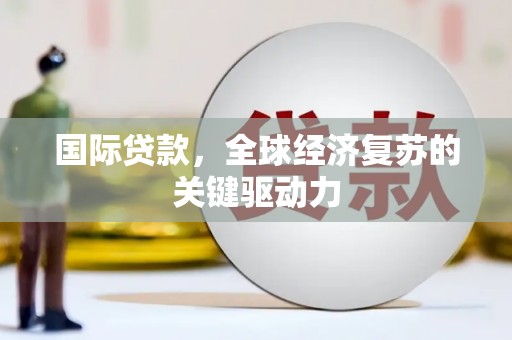 米东国际贷款，全球经济复苏的关键驱动力