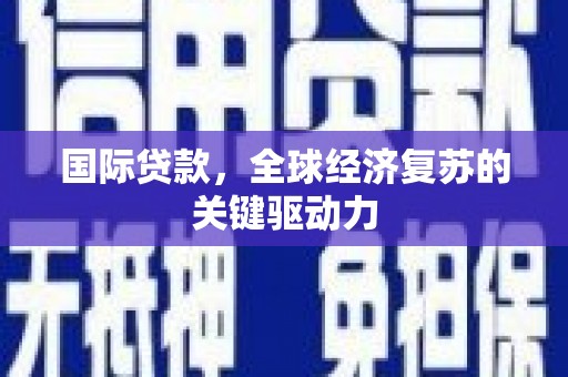米东国际贷款，全球经济复苏的关键驱动力