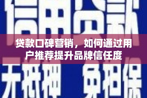 米东贷款口碑营销，如何通过用户推荐提升品牌信任度