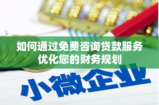 米东如何通过免费咨询贷款服务优化您的财务规划