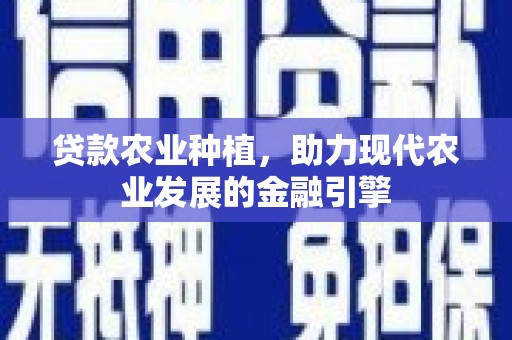 米东贷款农业种植，助力现代农业发展的金融引擎