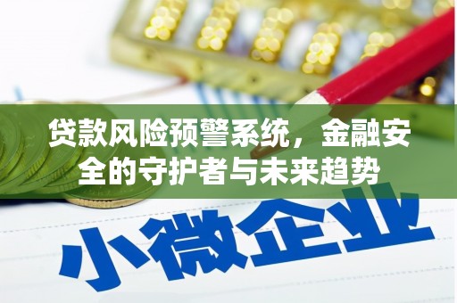 米东贷款风险预警系统，金融安全的守护者与未来趋势