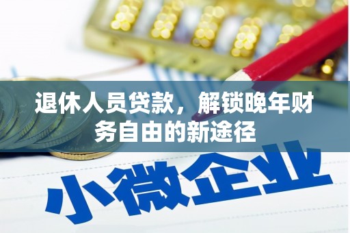 米东退休人员贷款，解锁晚年财务自由的新途径